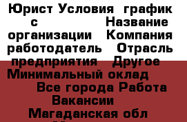 Юрист Условия: график 5/2 с 9.00-!8.00 › Название организации ­ Компания-работодатель › Отрасль предприятия ­ Другое › Минимальный оклад ­ 28 000 - Все города Работа » Вакансии   . Магаданская обл.,Магадан г.